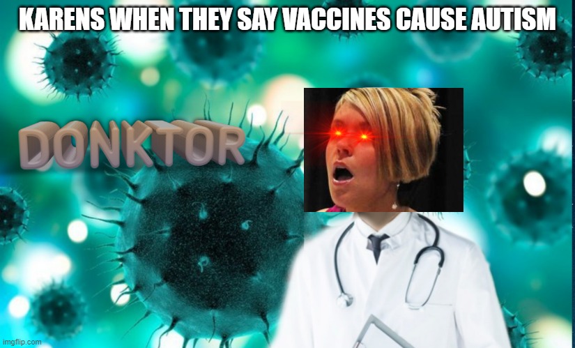 Donktor | KARENS WHEN THEY SAY VACCINES CAUSE AUTISM | image tagged in donktor | made w/ Imgflip meme maker