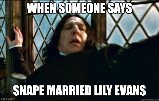 Snape | WHEN SOMEONE SAYS; SNAPE MARRIED LILY EVANS | image tagged in memes,snape | made w/ Imgflip meme maker