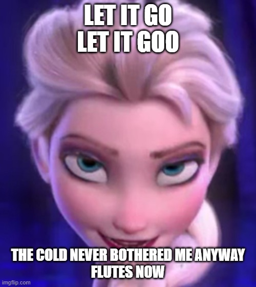 The Cold Never Bothered Me Anyway - Elsa | LET IT GO
LET IT GOO; THE COLD NEVER BOTHERED ME ANYWAY
FLUTES NOW | image tagged in the cold never bothered me anyway - elsa | made w/ Imgflip meme maker