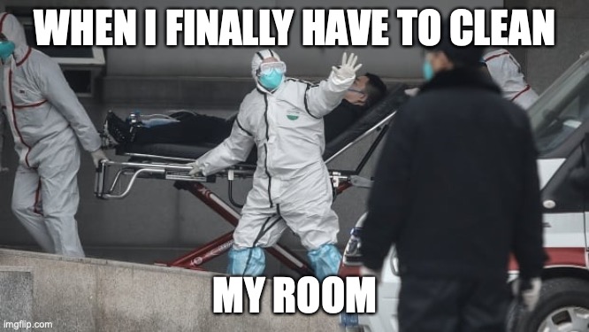 Corona Virus | WHEN I FINALLY HAVE TO CLEAN; MY ROOM | image tagged in corona virus | made w/ Imgflip meme maker
