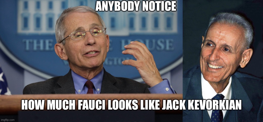 ANYBODY NOTICE; HOW MUCH FAUCI LOOKS LIKE JACK KEVORKIAN | image tagged in jack kevorkian | made w/ Imgflip meme maker