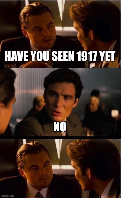 Inception Meme | HAVE YOU SEEN 1917 YET NO | image tagged in memes,inception | made w/ Imgflip meme maker