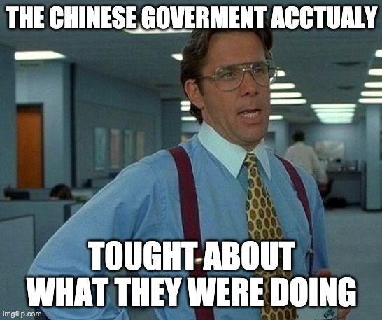 That Would Be Great | THE CHINESE GOVERMENT ACCTUALY; TOUGHT ABOUT WHAT THEY WERE DOING | image tagged in memes,that would be great | made w/ Imgflip meme maker