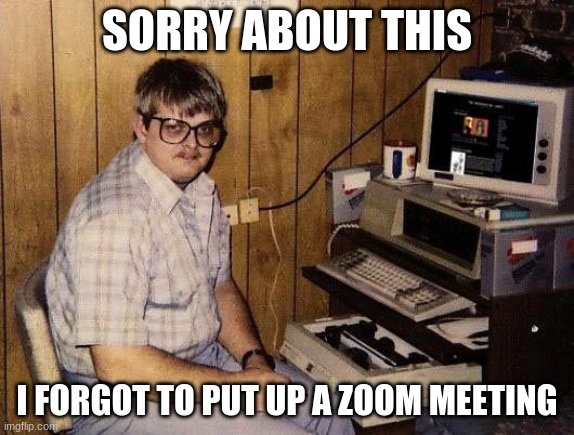computer nerd | SORRY ABOUT THIS; I FORGOT TO PUT UP A ZOOM MEETING | image tagged in computer nerd | made w/ Imgflip meme maker
