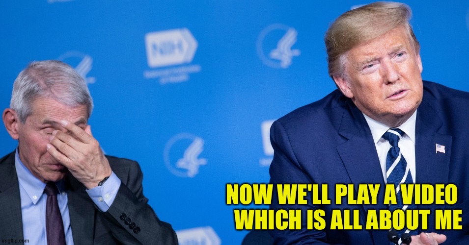 It's all about me | NOW WE'LL PLAY A VIDEO 
WHICH IS ALL ABOUT ME | image tagged in trump and fauci | made w/ Imgflip meme maker