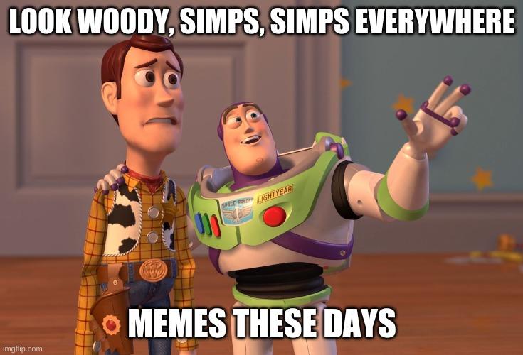 X, X Everywhere Meme | LOOK WOODY, SIMPS, SIMPS EVERYWHERE; MEMES THESE DAYS | image tagged in memes,x x everywhere | made w/ Imgflip meme maker