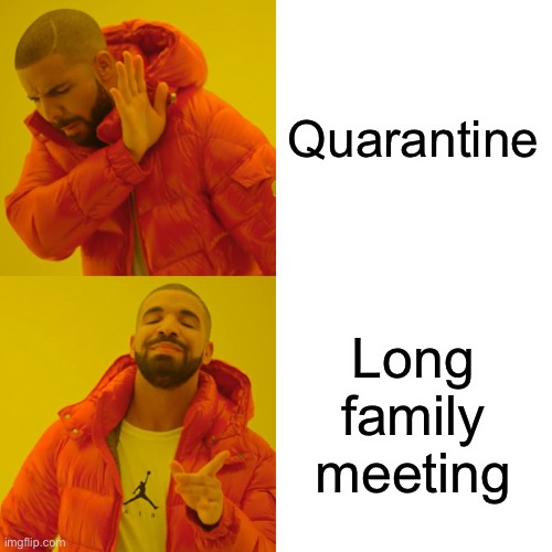 Drake Hotline Bling | Quarantine; Long family meeting | image tagged in memes,drake hotline bling | made w/ Imgflip meme maker