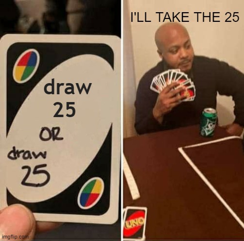 UNO Draw 25 Cards Meme | I'LL TAKE THE 25; draw     25 | image tagged in memes,uno draw 25 cards | made w/ Imgflip meme maker