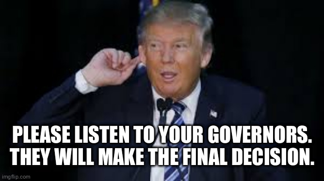 listen | PLEASE LISTEN TO YOUR GOVERNORS. THEY WILL MAKE THE FINAL DECISION. | image tagged in listen | made w/ Imgflip meme maker