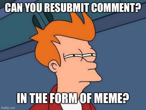 Futurama Fry Meme | CAN YOU RESUBMIT COMMENT? IN THE FORM OF MEME? | image tagged in memes,futurama fry | made w/ Imgflip meme maker