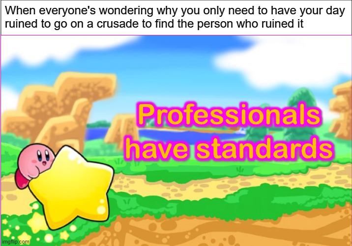 canon | When everyone's wondering why you only need to have your day
ruined to go on a crusade to find the person who ruined it | image tagged in kirbies have standards,professionals have standards,kirby,memes,funny | made w/ Imgflip meme maker