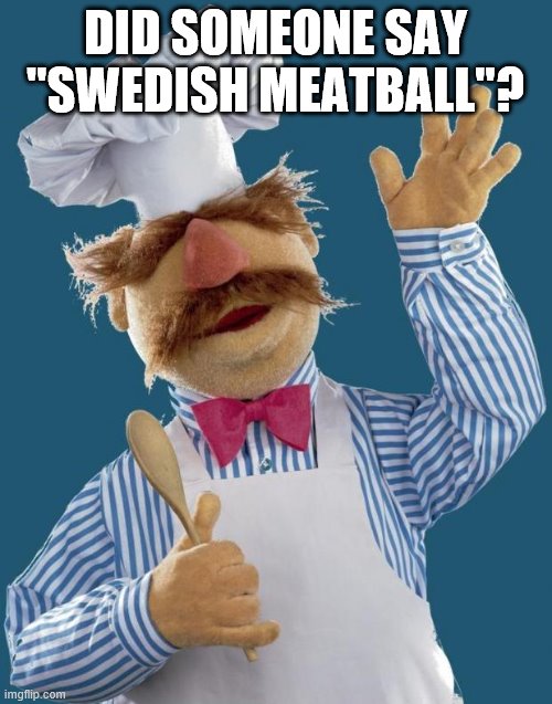 Swedish Chef | DID SOMEONE SAY "SWEDISH MEATBALL"? | image tagged in swedish chef | made w/ Imgflip meme maker