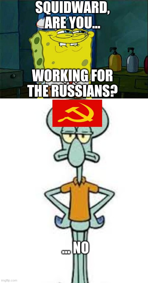 SQUIDWARD, ARE YOU... WORKING FOR THE RUSSIANS? ... NO | image tagged in memes,don't you squidward | made w/ Imgflip meme maker