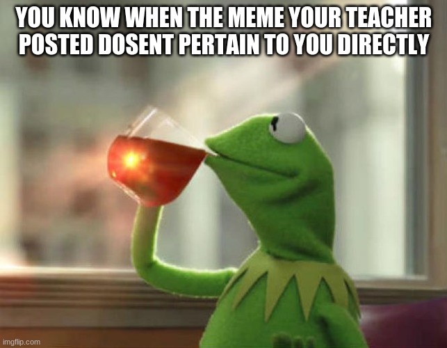 But That's None Of My Business (Neutral) | YOU KNOW WHEN THE MEME YOUR TEACHER POSTED DOSENT PERTAIN TO YOU DIRECTLY | image tagged in memes,but that's none of my business neutral | made w/ Imgflip meme maker