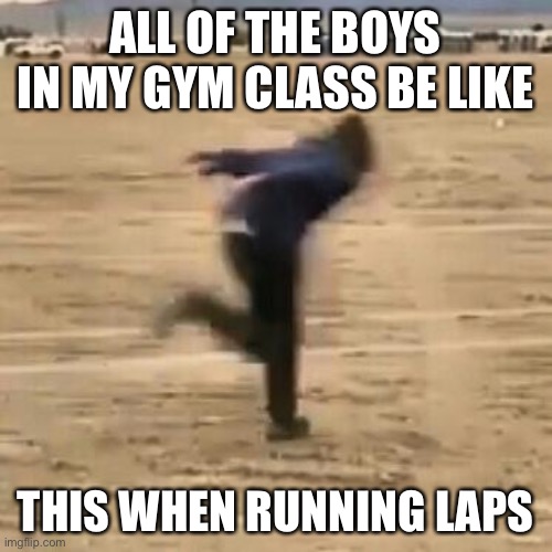 Naruto run | ALL OF THE BOYS IN MY GYM CLASS BE LIKE; THIS WHEN RUNNING LAPS | image tagged in naruto run | made w/ Imgflip meme maker