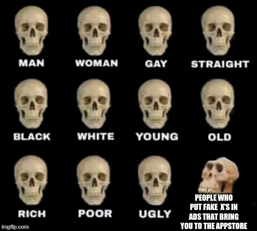 idiot skull | PEOPLE WHO PUT FAKE  X'S IN ADS THAT BRING YOU TO THE APPSTORE | image tagged in idiot skull | made w/ Imgflip meme maker