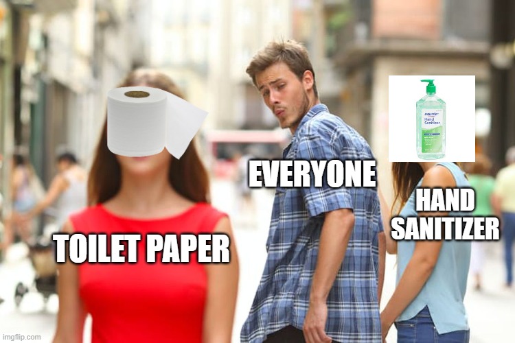 Distracted Boyfriend Meme | EVERYONE; HAND SANITIZER; TOILET PAPER | image tagged in memes,distracted boyfriend | made w/ Imgflip meme maker