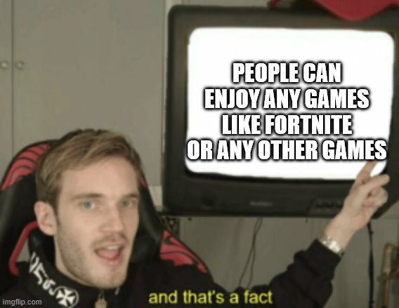 and that's a fact | PEOPLE CAN ENJOY ANY GAMES LIKE FORTNITE OR ANY OTHER GAMES | image tagged in and that's a fact | made w/ Imgflip meme maker