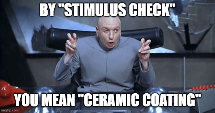 Doctor Evil air quotes | BY "STIMULUS CHECK"; YOU MEAN "CERAMIC COATING" | image tagged in doctor evil air quotes | made w/ Imgflip meme maker