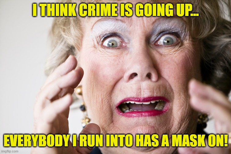 You Only Have To Worry If You're At The Liquor Store | I THINK CRIME IS GOING UP... EVERYBODY I RUN INTO HAS A MASK ON! | image tagged in frightened woman,masks,paranoia,memes | made w/ Imgflip meme maker