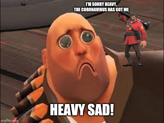 R.I.P Rick May, the solider that's now in heaven )': | I'M SORRY HEAVY, THE CORONAVIRUS HAS GOT ME; HEAVY SAD! | image tagged in sad heavy,team fortress 2,sad,memes | made w/ Imgflip meme maker
