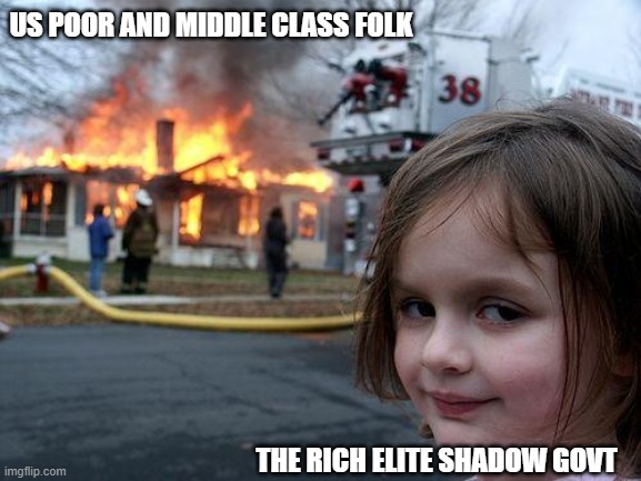 Disaster Girl Meme | US POOR AND MIDDLE CLASS FOLK; THE RICH ELITE SHADOW GOVT | image tagged in memes,disaster girl | made w/ Imgflip meme maker