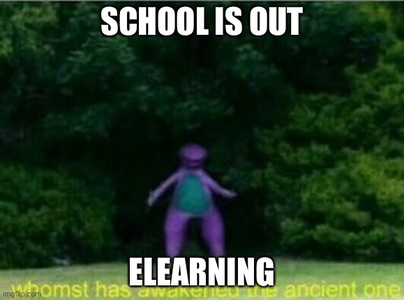 Whomst has awakened the ancient one | SCHOOL IS OUT; ELEARNING | image tagged in whomst has awakened the ancient one | made w/ Imgflip meme maker