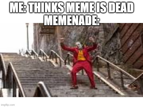 Joker on stairs | ME: THINKS MEME IS DEAD
MEMENADE: | image tagged in old meme | made w/ Imgflip meme maker