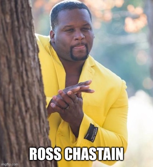 Rubbing hands | ROSS CHASTAIN | image tagged in rubbing hands | made w/ Imgflip meme maker