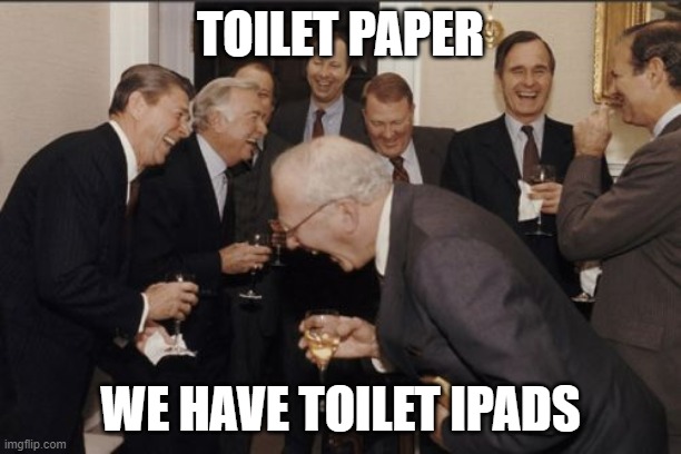 Laughing Men In Suits Meme | TOILET PAPER; WE HAVE TOILET IPADS | image tagged in memes,laughing men in suits | made w/ Imgflip meme maker