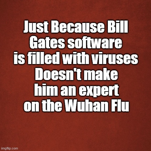 Blank Red Background | Just Because Bill Gates software is filled with viruses; Doesn't make him an expert on the Wuhan Flu | image tagged in blank red background | made w/ Imgflip meme maker