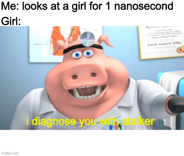 I Diagnose You With Dead | Me: looks at a girl for 1 nanosecond; Girl:; i diagnose you with stalker | image tagged in i diagnose you with dead | made w/ Imgflip meme maker