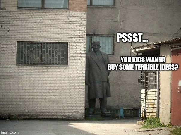 Lenin psst hey kids | PSSST... YOU KIDS WANNA BUY SOME TERRIBLE IDEAS? | image tagged in lenin psst hey kids | made w/ Imgflip meme maker