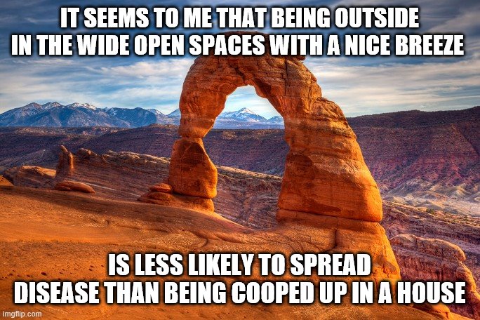 Stoned Utah | IT SEEMS TO ME THAT BEING OUTSIDE IN THE WIDE OPEN SPACES WITH A NICE BREEZE; IS LESS LIKELY TO SPREAD DISEASE THAN BEING COOPED UP IN A HOUSE | image tagged in stoned utah | made w/ Imgflip meme maker