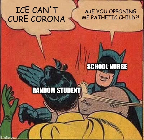Batman Slapping Robin | ICE CAN'T CURE CORONA; ARE YOU OPPOSING ME PATHETIC CHILD?! SCHOOL NURSE; RANDOM STUDENT | image tagged in memes,batman slapping robin | made w/ Imgflip meme maker