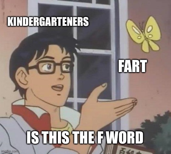 Is This A Pigeon | KINDERGARTENERS; FART; IS THIS THE F WORD | image tagged in memes,is this a pigeon | made w/ Imgflip meme maker