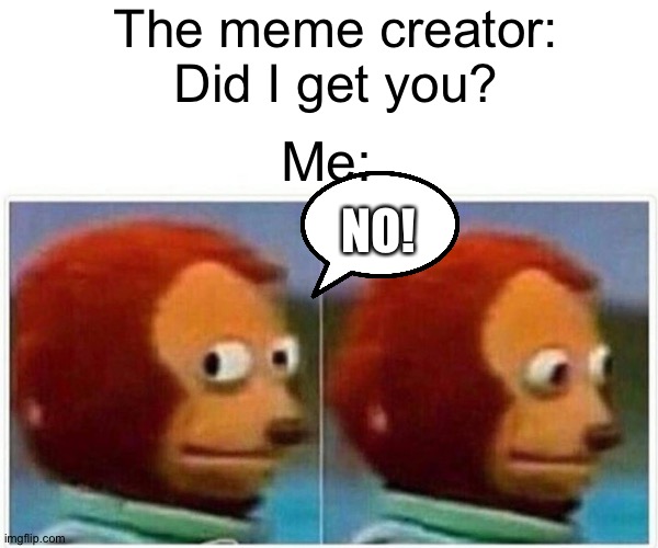 Monkey Puppet Meme | The meme creator:
Did I get you? Me: NO! | image tagged in memes,monkey puppet | made w/ Imgflip meme maker
