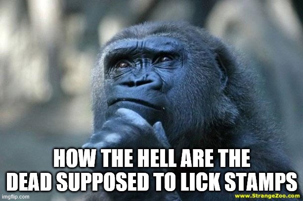 Deep Thoughts | HOW THE HELL ARE THE DEAD SUPPOSED TO LICK STAMPS | image tagged in deep thoughts | made w/ Imgflip meme maker