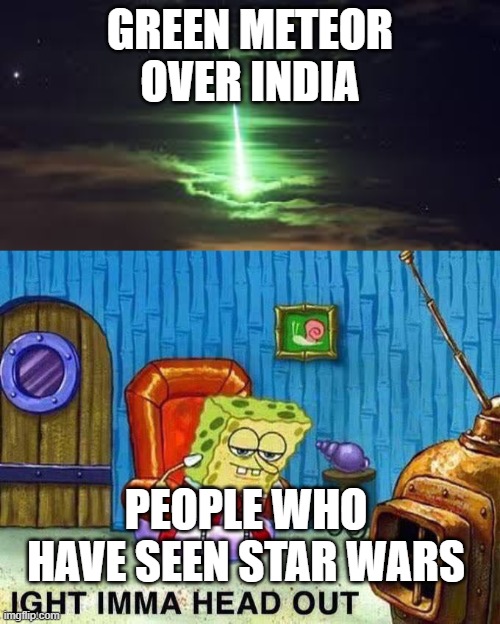 GREEN METEOR OVER INDIA; PEOPLE WHO HAVE SEEN STAR WARS | image tagged in imma head out | made w/ Imgflip meme maker