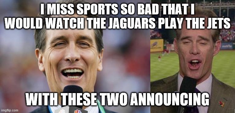 I MISS SPORTS SO BAD THAT I WOULD WATCH THE JAGUARS PLAY THE JETS; WITH THESE TWO ANNOUNCING | image tagged in joe buck,cris collinsworth | made w/ Imgflip meme maker