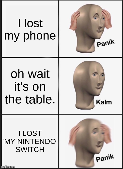 Panik Kalm Panik | I lost my phone; oh wait it's on the table. I LOST MY NINTENDO SWITCH | image tagged in memes,panik kalm panik | made w/ Imgflip meme maker