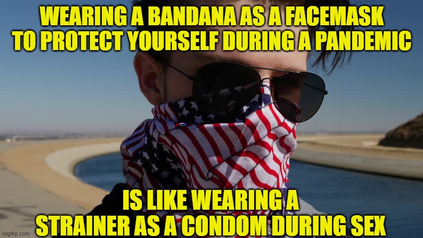 WEARING A BANDANA AS A FACEMASK TO PROTECT YOURSELF DURING A PANDEMIC; IS LIKE WEARING A STRAINER AS A CONDOM DURING SEX | made w/ Imgflip meme maker