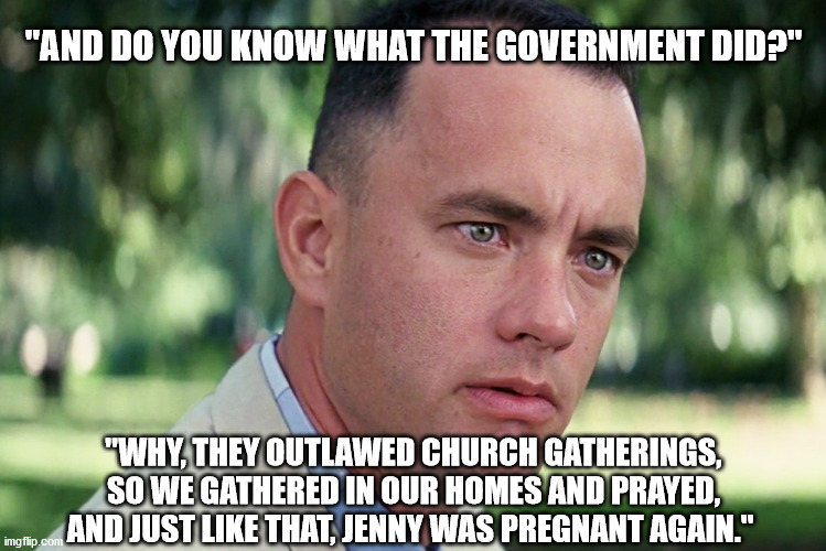 Pandemic Baby Boom. | "AND DO YOU KNOW WHAT THE GOVERNMENT DID?"; "WHY, THEY OUTLAWED CHURCH GATHERINGS, SO WE GATHERED IN OUR HOMES AND PRAYED, AND JUST LIKE THAT, JENNY WAS PREGNANT AGAIN." | image tagged in memes,and just like that,baby boom,covid-19,pandemic,pregnant | made w/ Imgflip meme maker