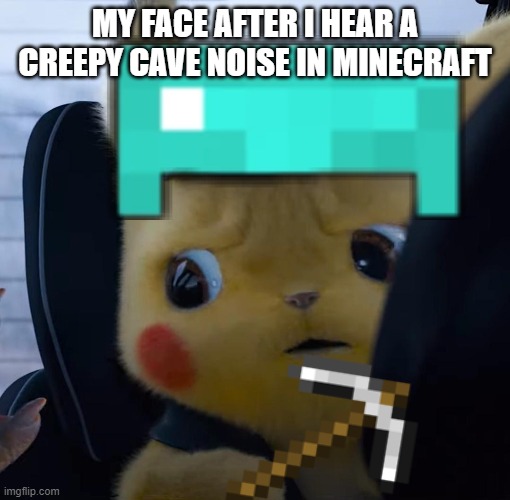 Unsettled detective pikachu | MY FACE AFTER I HEAR A CREEPY CAVE NOISE IN MINECRAFT | image tagged in unsettled detective pikachu | made w/ Imgflip meme maker