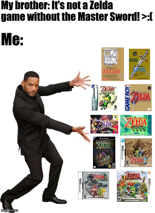 We butt heads over all kinds of stupid stuff.... |  My brother: It's not a Zelda game without the Master Sword! >:(; Me: | image tagged in tada will smith,memes,zelda,legend of zelda,the legend of zelda,come at me bro | made w/ Imgflip meme maker