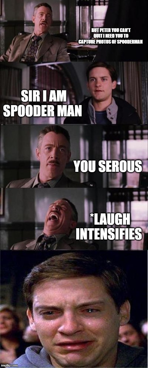 Peter Parker Cry | BUT PETER YOU CAN'T QUIT I NEED YOU TO CAPTURE PHOTOS OF SPOODERMAN; SIR I AM SPOODER MAN; YOU SEROUS; *LAUGH INTENSIFIES | image tagged in memes,peter parker cry | made w/ Imgflip meme maker