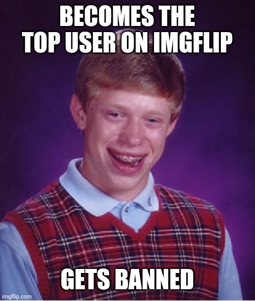 Bad Luck Brian | BECOMES THE TOP USER ON IMGFLIP; GETS BANNED | image tagged in memes,bad luck brian,imgflip,banned | made w/ Imgflip meme maker
