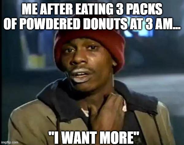 Y'all Got Any More Of That Meme | ME AFTER EATING 3 PACKS OF POWDERED DONUTS AT 3 AM... "I WANT MORE" | image tagged in memes,y'all got any more of that | made w/ Imgflip meme maker