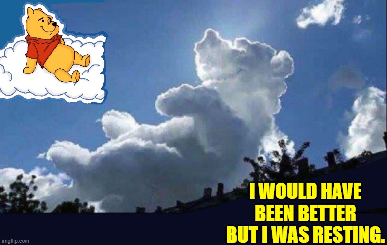 A Meeting of Fantasy & Imagination | I WOULD HAVE BEEN BETTER BUT I WAS RESTING. | image tagged in vince vance,winnie the pooh,clouds,new memes,comments,piglet | made w/ Imgflip meme maker