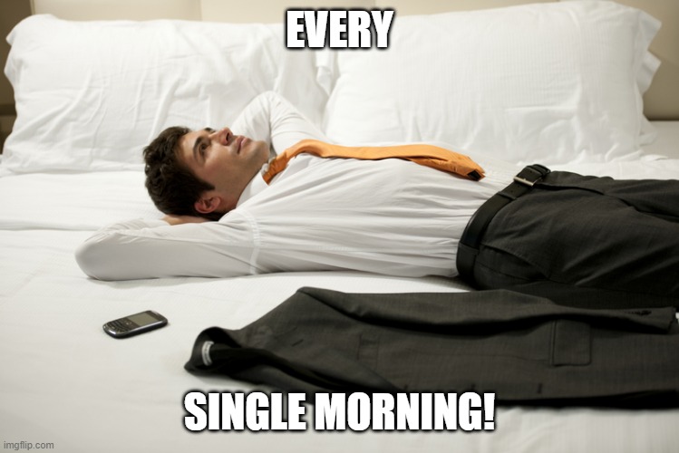EVERY SINGLE MORNING! | made w/ Imgflip meme maker